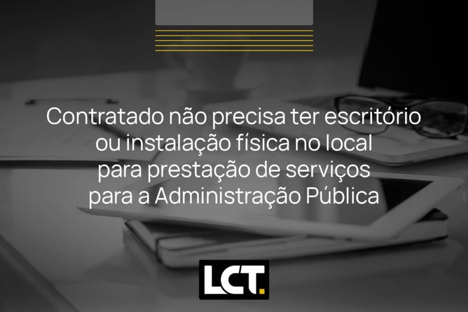 Contratado não precisa ter escritório ou instalação física no local para  prestação de serviços para a Administração Pública. – LCT Assessoria